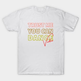 Trust me you can dance vodka T-Shirt